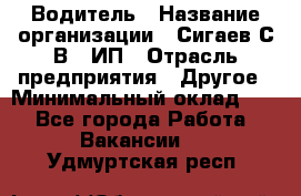 Водитель › Название организации ­ Сигаев С.В,, ИП › Отрасль предприятия ­ Другое › Минимальный оклад ­ 1 - Все города Работа » Вакансии   . Удмуртская респ.